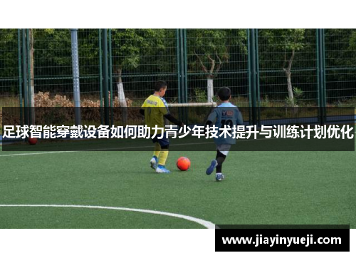足球智能穿戴设备如何助力青少年技术提升与训练计划优化